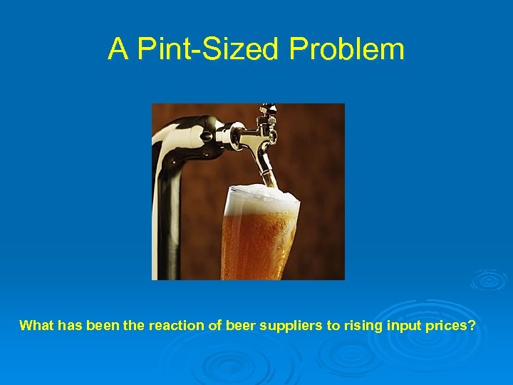 A Pint-Sized Problem What has been the reaction of beer suppliers to rising input