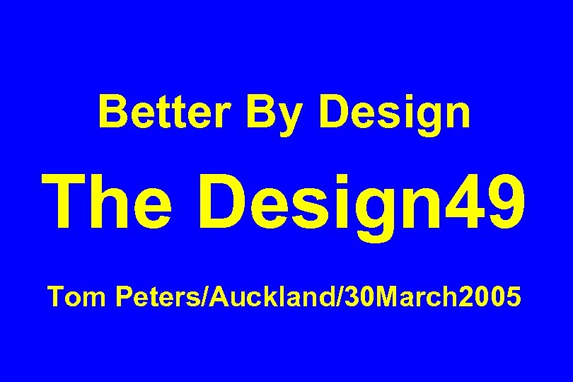 Better By Design The Design 49 Tom Peters/Auckland/30 March 2005 