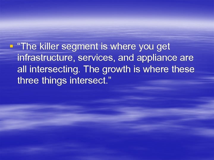 § “The killer segment is where you get infrastructure, services, and appliance are all