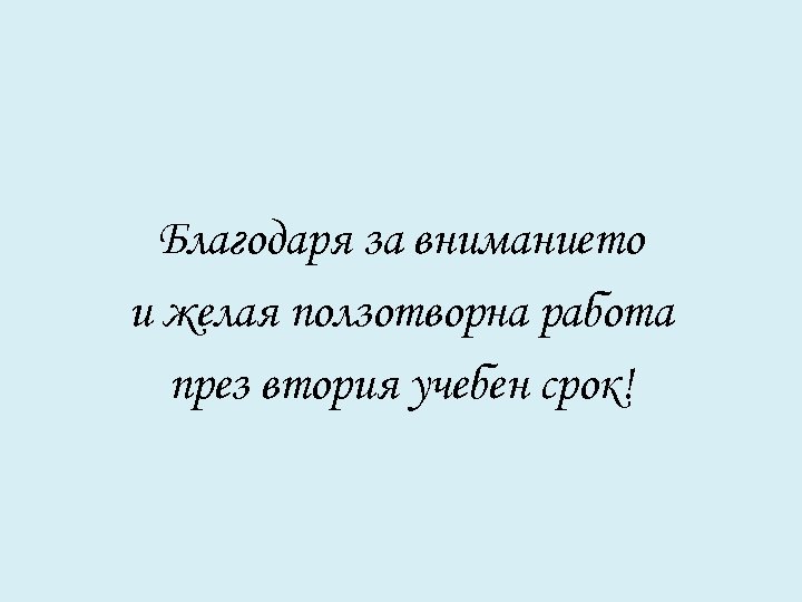 Благодаря за вниманието и желая ползотворна работа през втория учебен срок! 
