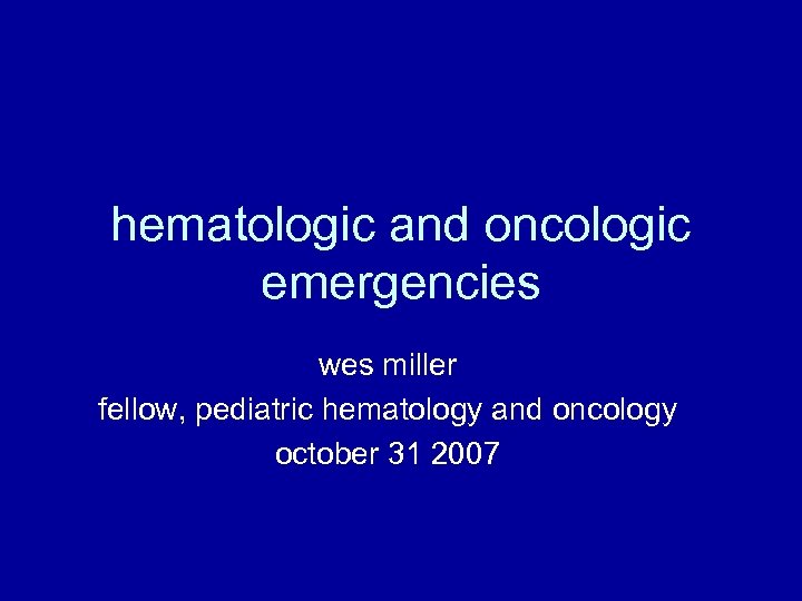 hematologic and oncologic emergencies wes miller fellow, pediatric hematology and oncology october 31 2007
