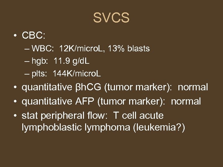 SVCS • CBC: – WBC: 12 K/micro. L, 13% blasts – hgb: 11. 9