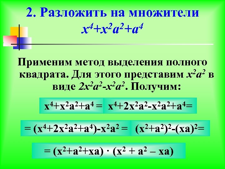2. Разложить на множители x 4+x 2 a 2+a 4 Применим метод выделения полного