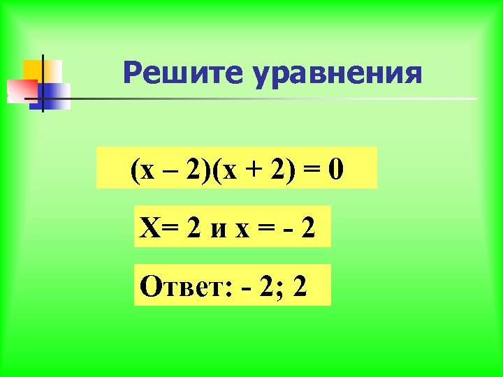 Решите уравнения (х – 2)(х + 2) = 0 Х= 2 и х =