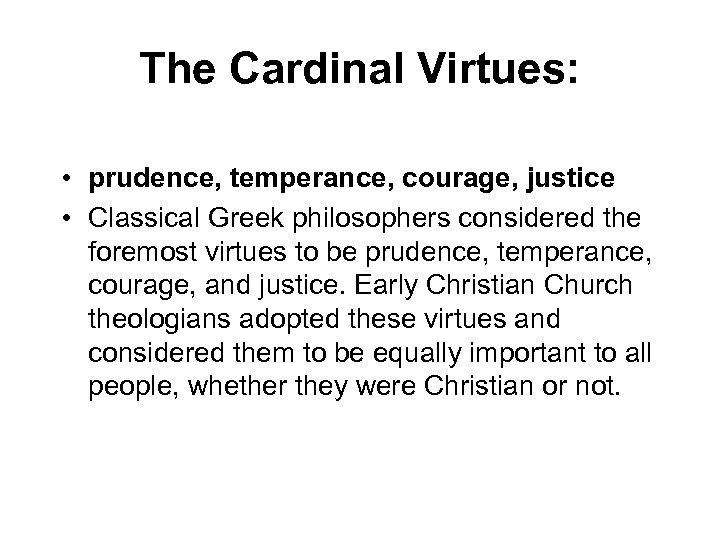 The Cardinal Virtues: • prudence, temperance, courage, justice • Classical Greek philosophers considered the