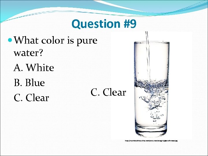 Question #9 What color is pure water? A. White B. Blue C. Clear http: