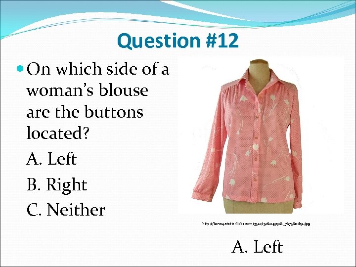 Question #12 On which side of a woman’s blouse are the buttons located? A.