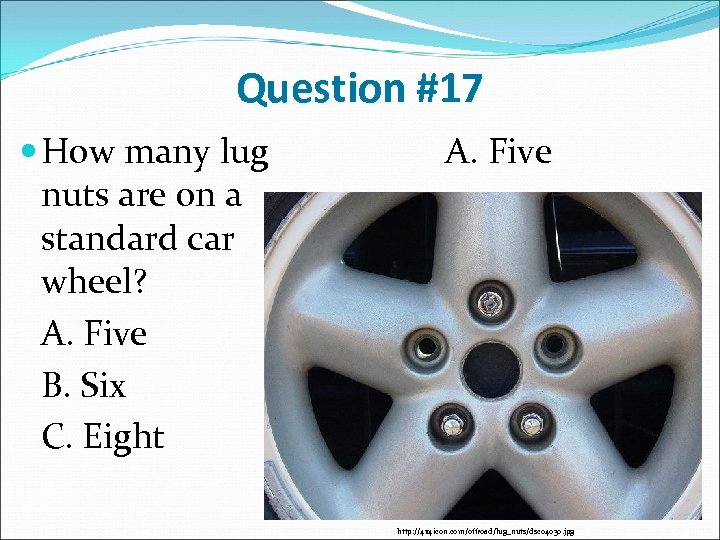 Question #17 How many lug nuts are on a standard car wheel? A. Five