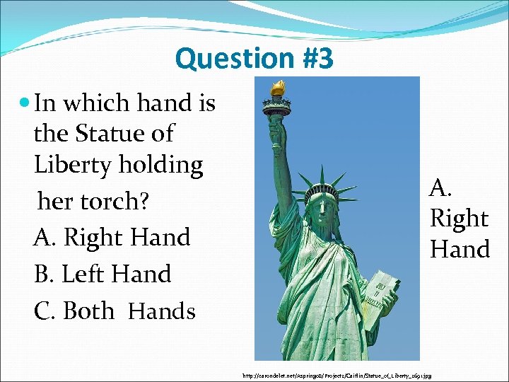 Question #3 In which hand is the Statue of Liberty holding her torch? A.