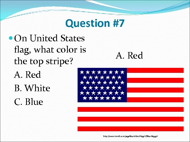 Question #7 On United States flag, what color is the top stripe? A. Red