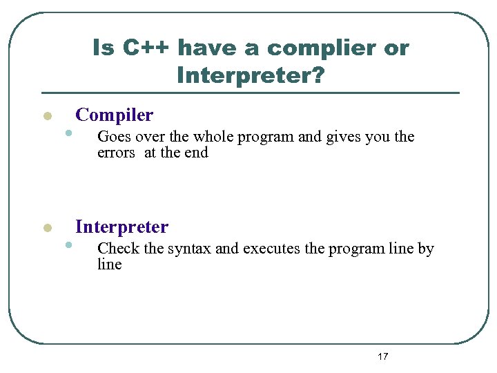 Is C++ have a complier or Interpreter? l l • • Compiler Goes over