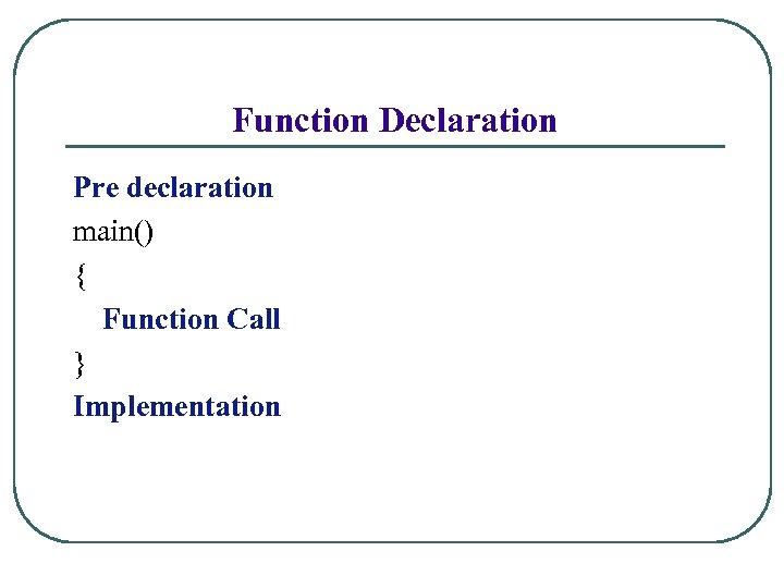 Function Declaration Pre declaration main() { Function Call } Implementation 