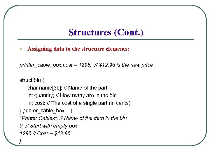 Structures (Cont. ) l Assigning data to the structure elements: printer_cable_box. cost = 1295;