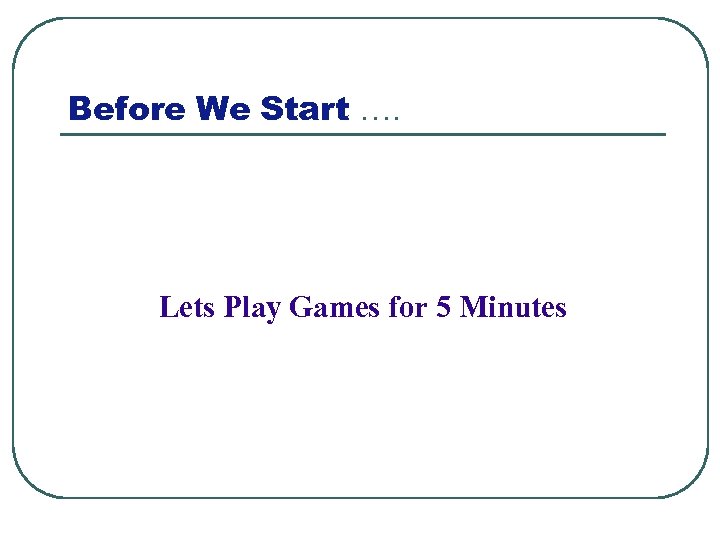 Before We Start …. Lets Play Games for 5 Minutes 