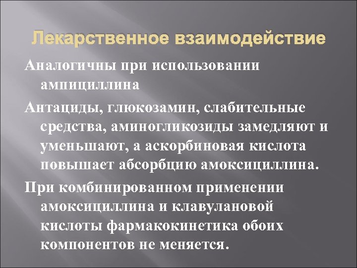 Лекарственное взаимодействие Аналогичны при использовании ампициллина Антациды, глюкозамин, слабительные средства, аминогликозиды замедляют и уменьшают,