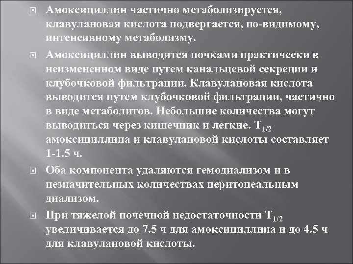  Амоксициллин частично метаболизируется, клавулановая кислота подвергается, по-видимому, интенсивному метаболизму. Амоксициллин выводится почками практически