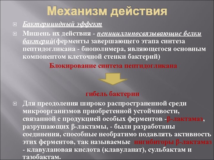 Механизм действия Бактерицидный эффект Мишень их действия - пенициллиносвязывающие белки бактерий(ферменты завершающего этапа синтеза