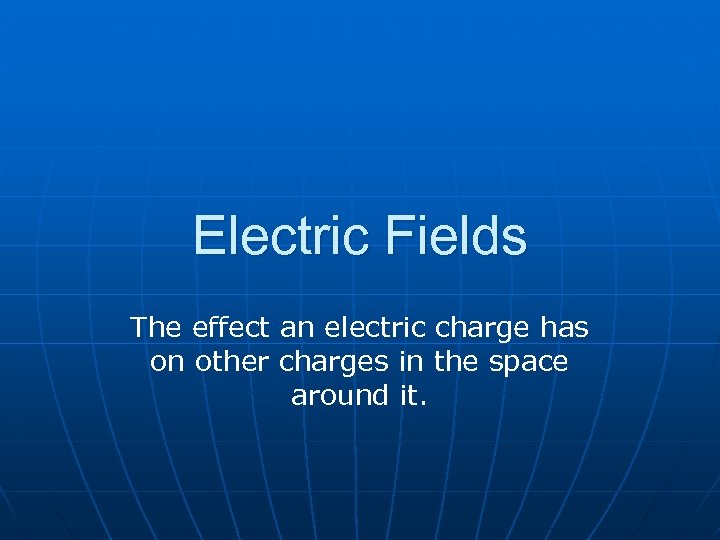 Electric Fields The effect an electric charge has on other charges in the space