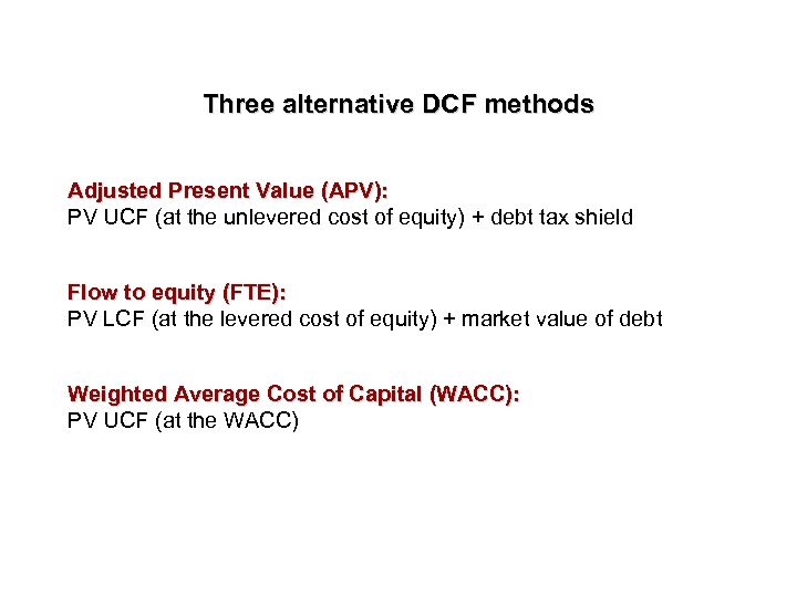 Three alternative DCF methods Adjusted Present Value (APV): PV UCF (at the unlevered cost