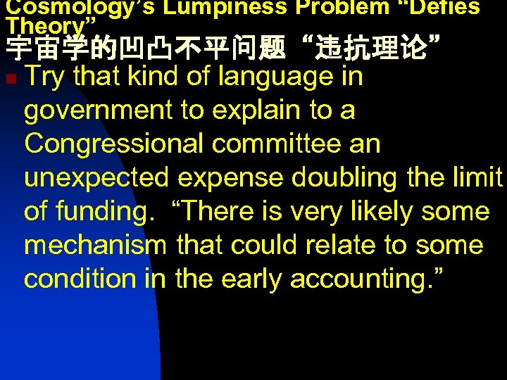 Cosmology’s Lumpiness Problem “Defies Theory” 宇宙学的凹凸不平问题“违抗理论” n Try that kind of language in government