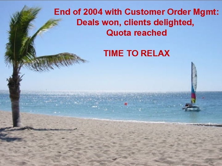 End of 2004 with Customer Order Mgmt: Deals won, clients delighted, Quota reached TIME