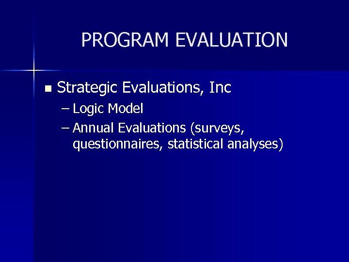 PROGRAM EVALUATION n Strategic Evaluations, Inc – Logic Model – Annual Evaluations (surveys, questionnaires,