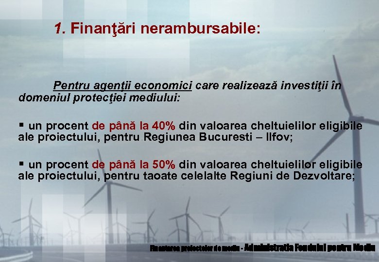 1. Finanţări nerambursabile: Pentru agenţii economici care realizează investiţii în domeniul protecţiei mediului: §