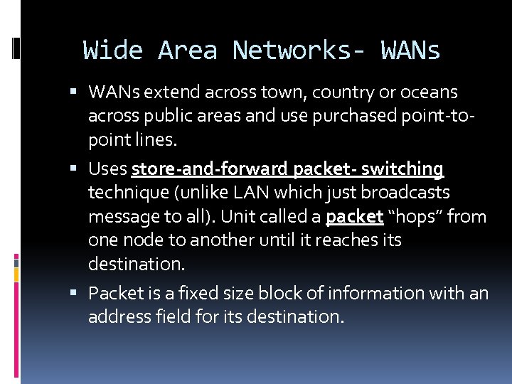 Wide Area Networks- WANs extend across town, country or oceans across public areas and