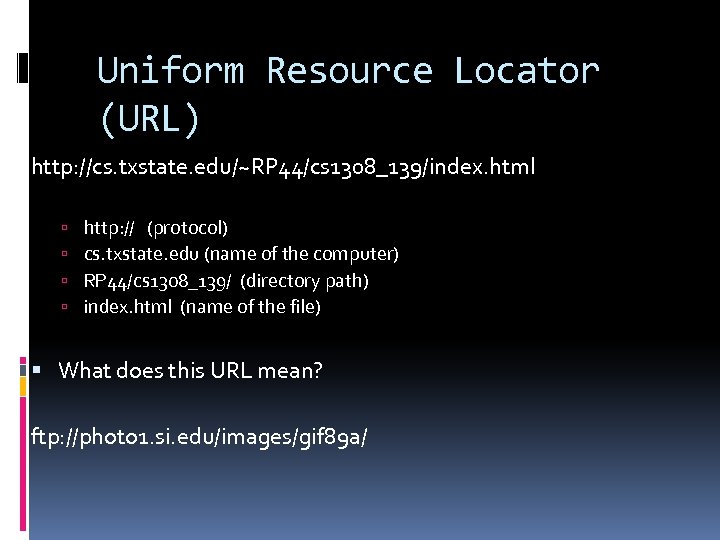 Uniform Resource Locator (URL) http: //cs. txstate. edu/~RP 44/cs 1308_139/index. html http: // (protocol)