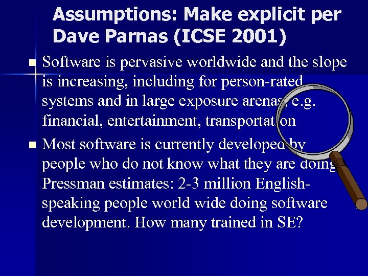 Assumptions: Make explicit per Dave Parnas (ICSE 2001) Software is pervasive worldwide and the