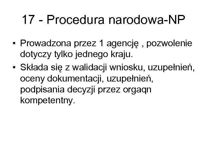 17 - Procedura narodowa-NP • Prowadzona przez 1 agencję , pozwolenie dotyczy tylko jednego