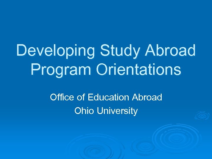 Developing Study Abroad Program Orientations Office of Education Abroad Ohio University 