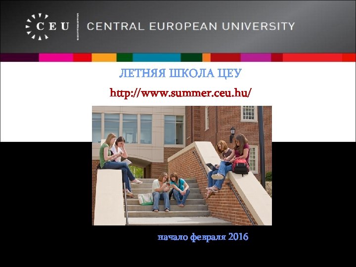 ЛЕТНЯЯ ШКОЛА ЦЕУ http: //www. summer. ceu. hu/ Дедлайн – начало февраля 2016 