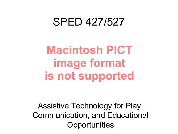 SPED 427/527 Assistive Technology for Play, Communication, and Educational Opportunities 