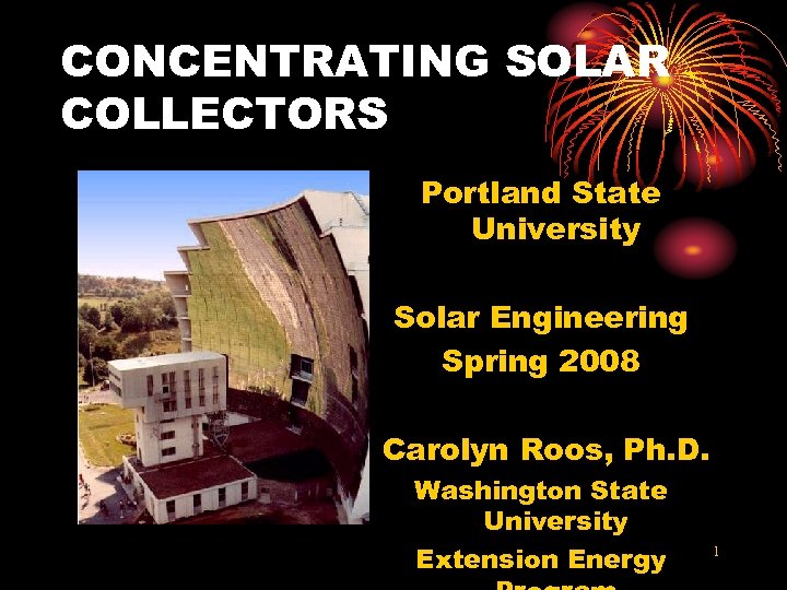 CONCENTRATING SOLAR COLLECTORS Portland State University Solar Engineering Spring 2008 Carolyn Roos, Ph. D.