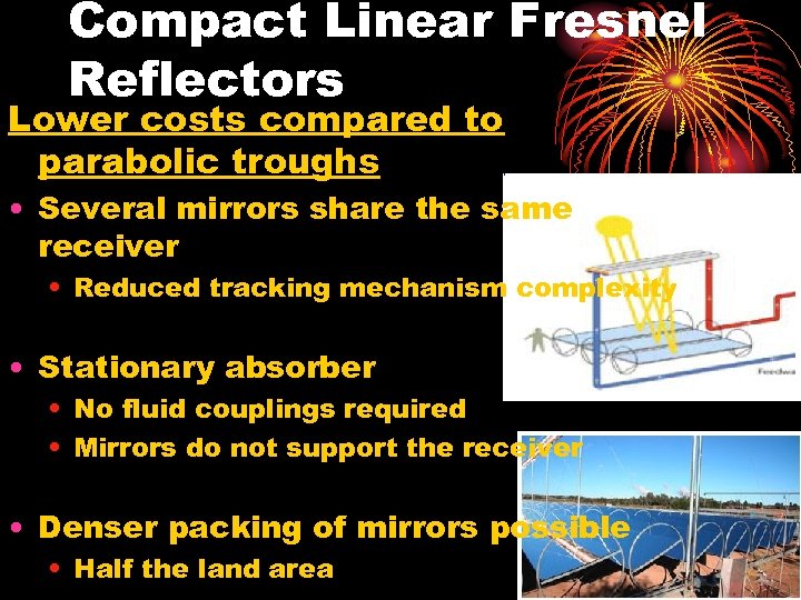 Compact Linear Fresnel Reflectors Lower costs compared to parabolic troughs • Several mirrors share
