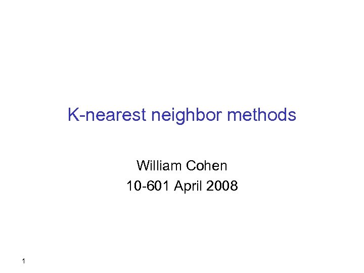 K-nearest neighbor methods William Cohen 10 -601 April 2008 1 