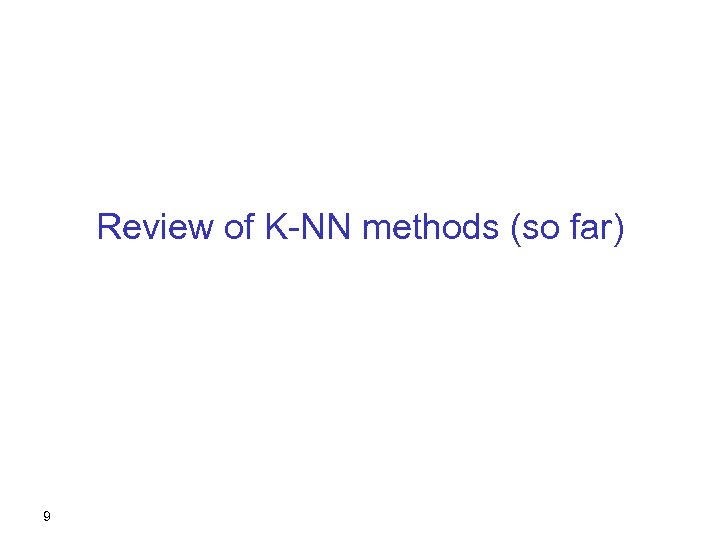 Review of K-NN methods (so far) 9 
