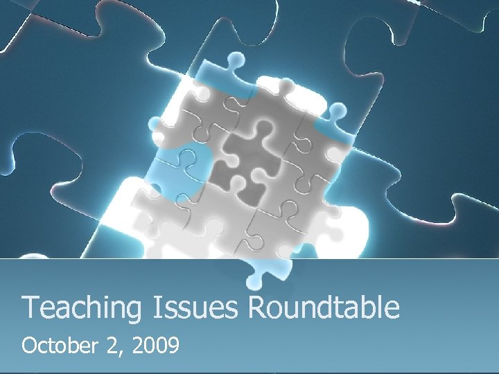 Teaching Issues Roundtable October 2, 2009 