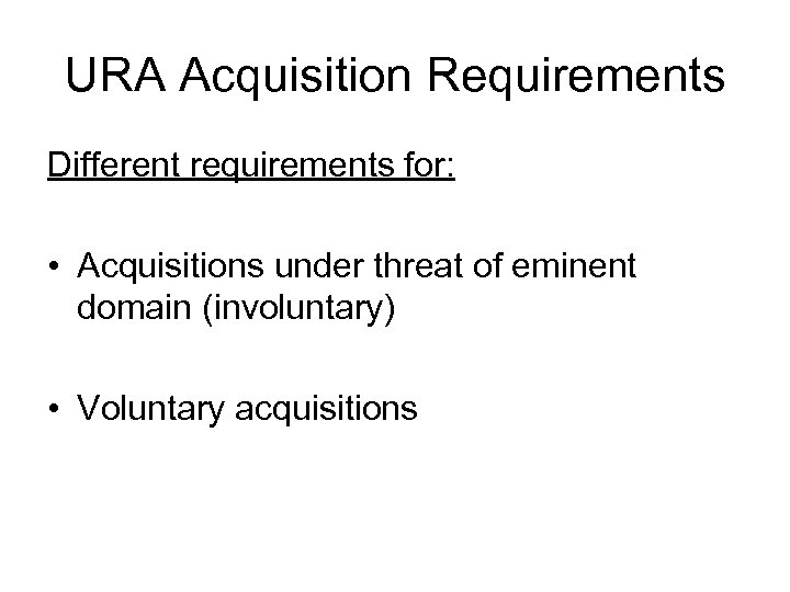 URA Acquisition Requirements Different requirements for: • Acquisitions under threat of eminent domain (involuntary)