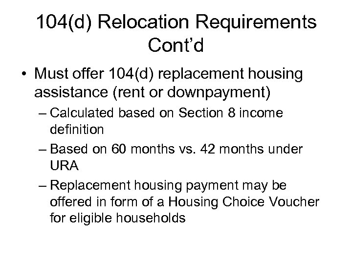 104(d) Relocation Requirements Cont’d • Must offer 104(d) replacement housing assistance (rent or downpayment)