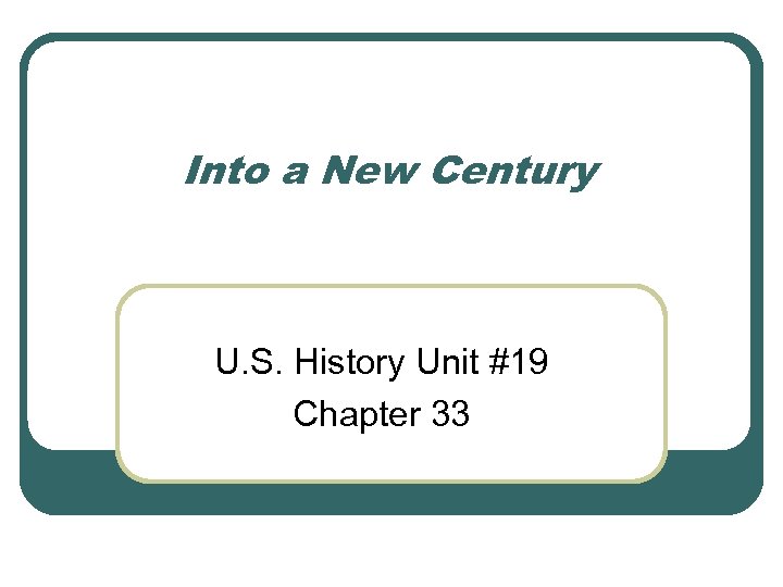 Into a New Century U. S. History Unit #19 Chapter 33 