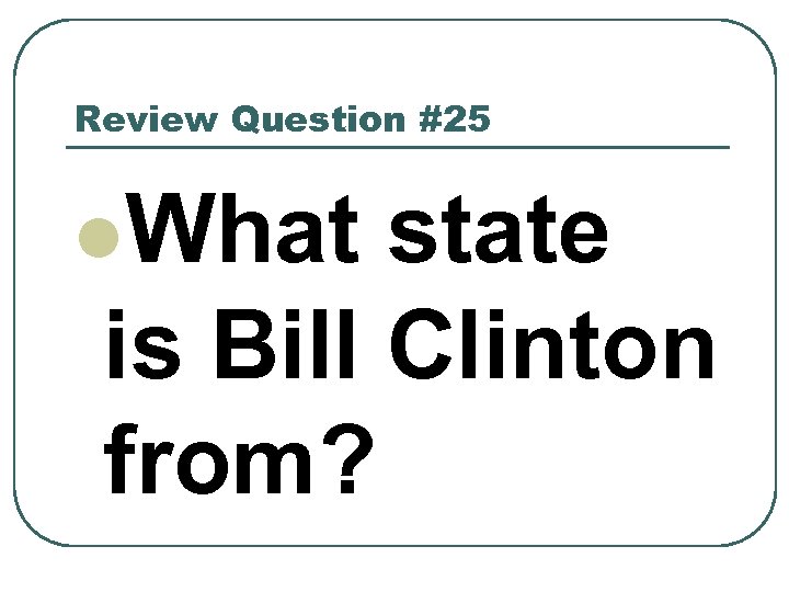 Review Question #25 l. What state is Bill Clinton from? 