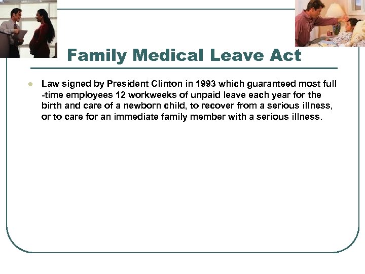 Family Medical Leave Act l Law signed by President Clinton in 1993 which guaranteed