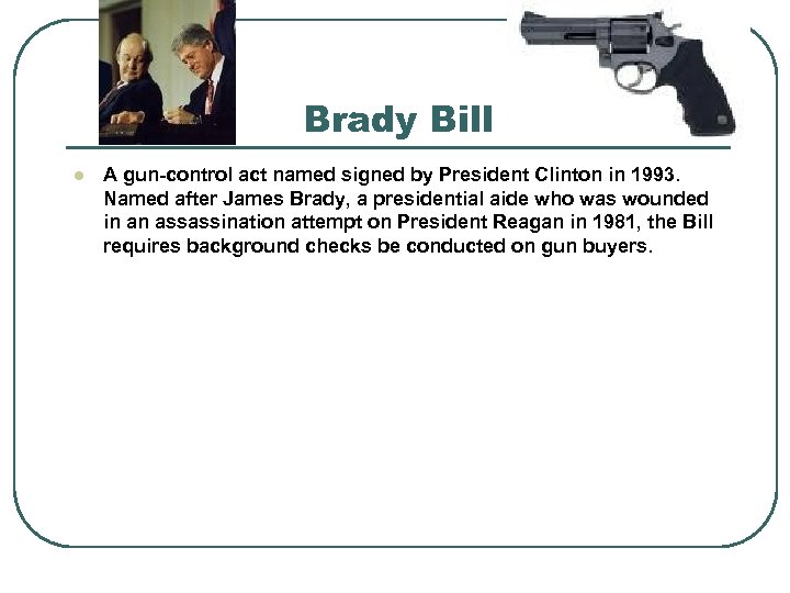 Brady Bill l A gun-control act named signed by President Clinton in 1993. Named