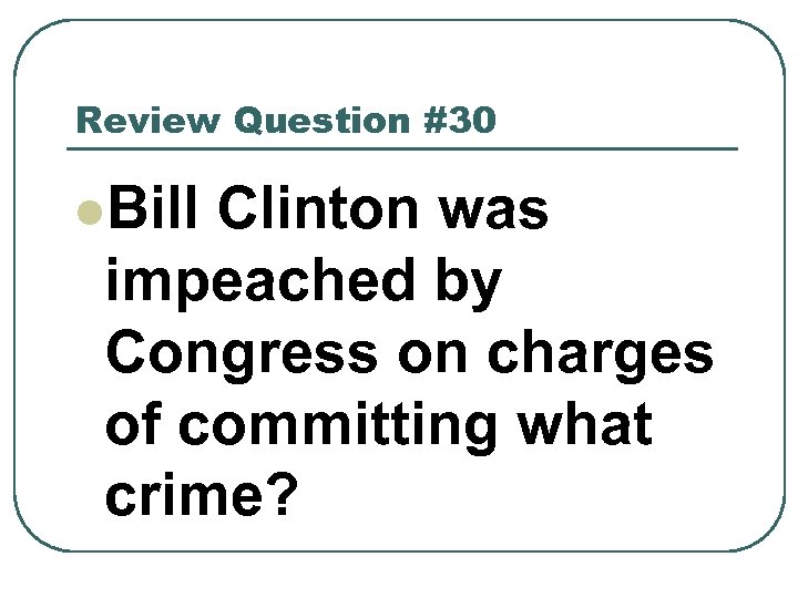 Review Question #30 l. Bill Clinton was impeached by Congress on charges of committing