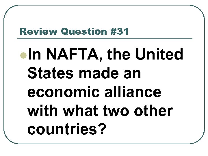 Review Question #31 l. In NAFTA, the United States made an economic alliance with