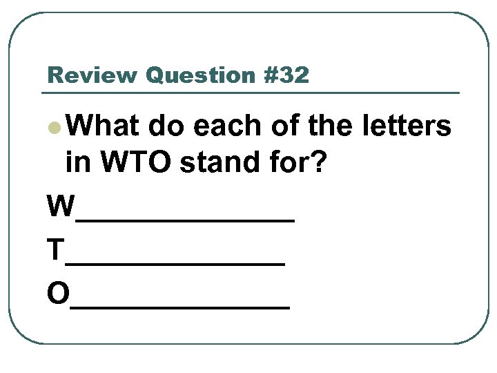 Review Question #32 l What do each of the letters in WTO stand for?