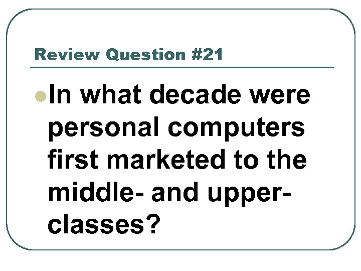 Review Question #21 l. In what decade were personal computers first marketed to the