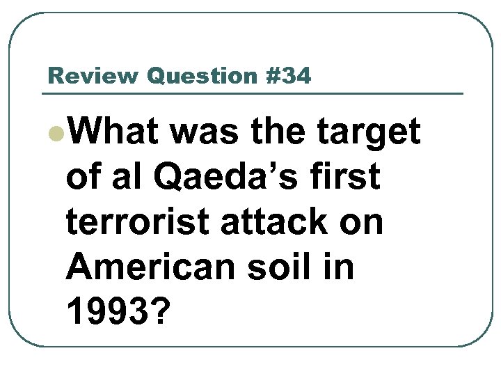 Review Question #34 l. What was the target of al Qaeda’s first terrorist attack